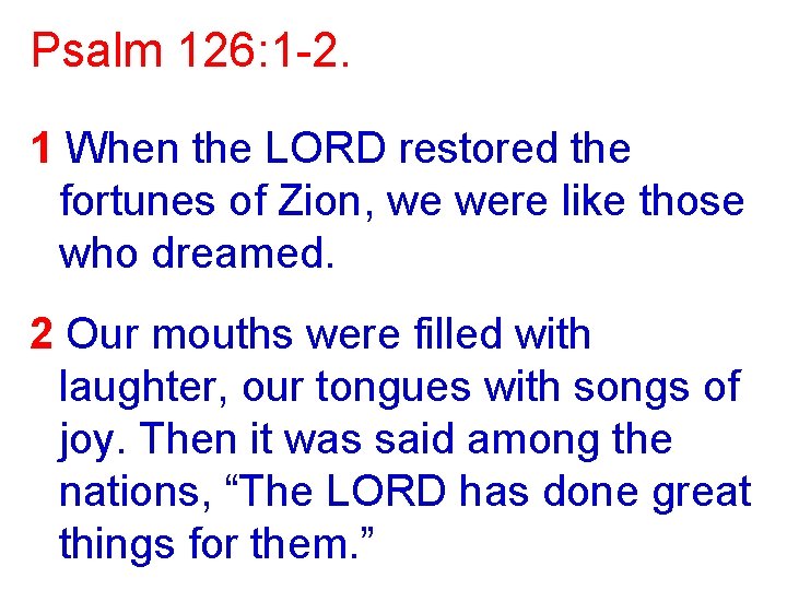 Psalm 126: 1 -2. 1 When the LORD restored the fortunes of Zion, we