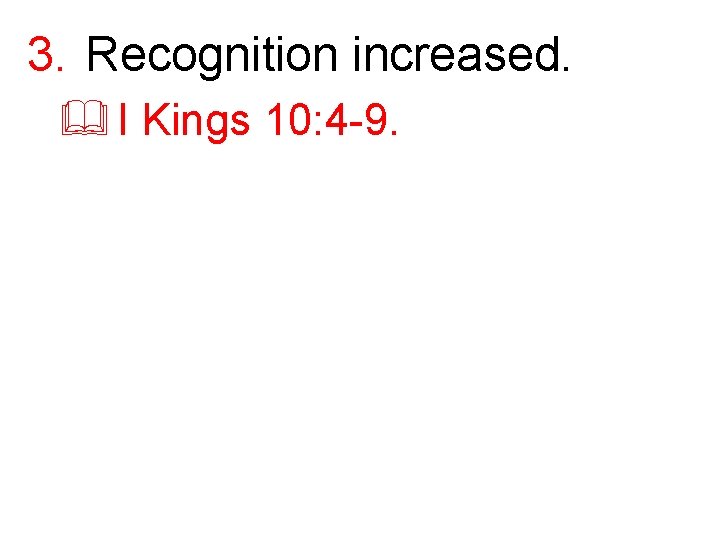 3. Recognition increased. & I Kings 10: 4 -9. 