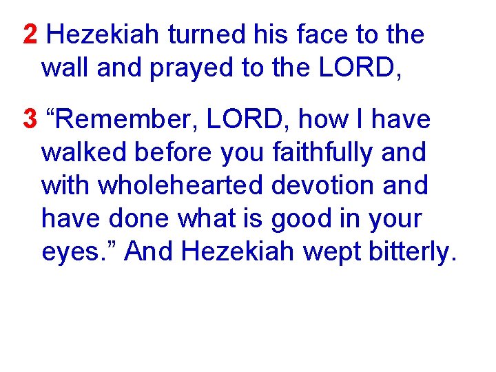 2 Hezekiah turned his face to the wall and prayed to the LORD, 3
