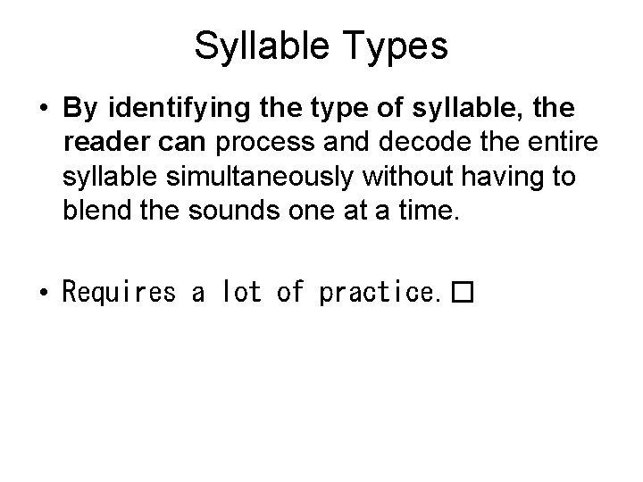 Syllable Types • By identifying the type of syllable, the reader can process and
