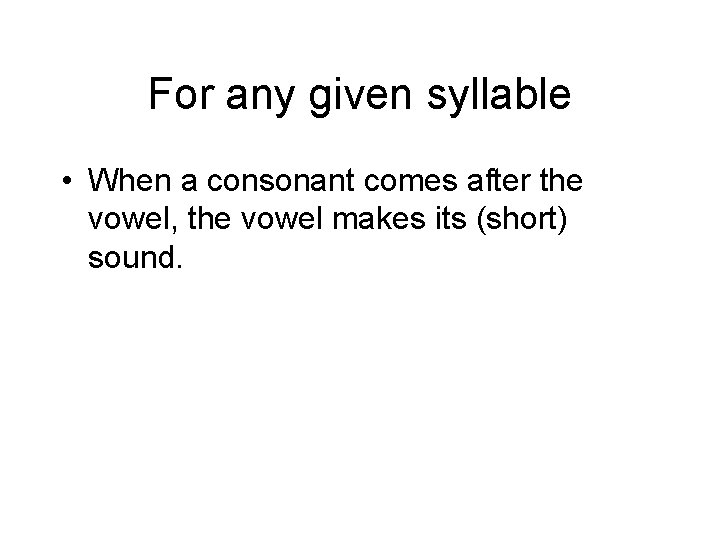 For any given syllable • When a consonant comes after the vowel, the vowel
