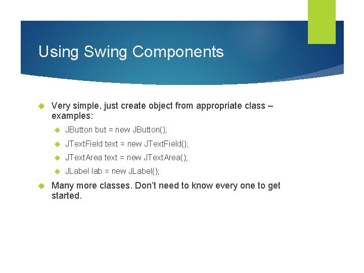 Using Swing Components Very simple, just create object from appropriate class – examples: JButton
