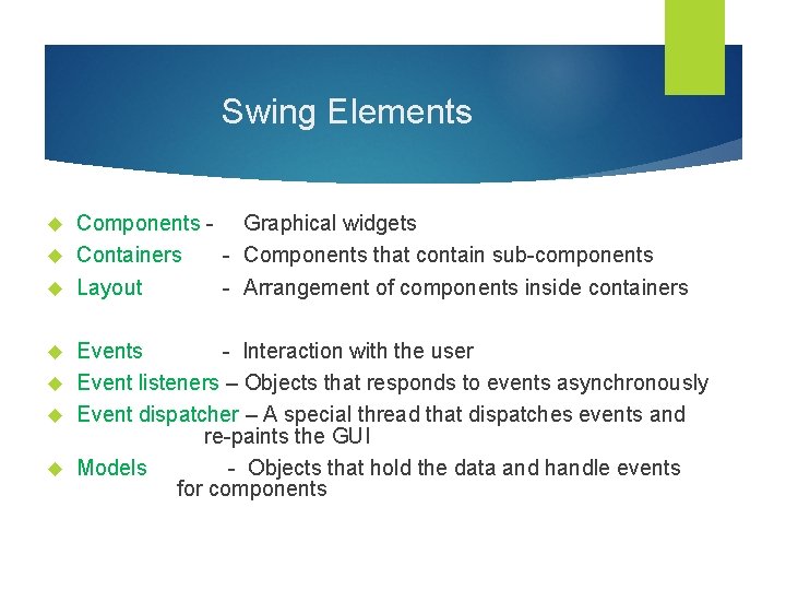 Swing Elements Components - Graphical widgets Containers - Components that contain sub-components Layout -