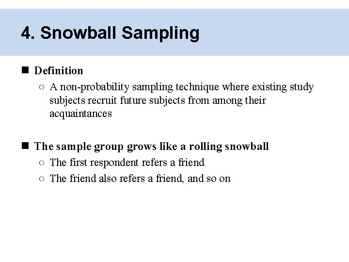 4. Snowball Sampling Definition ○ A non-probability sampling technique where existing study subjects recruit