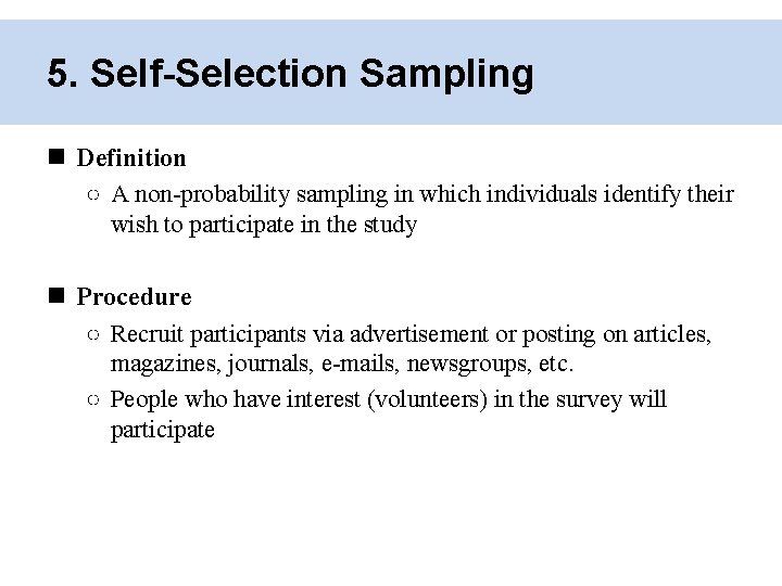 5. Self-Selection Sampling Definition ○ A non-probability sampling in which individuals identify their wish