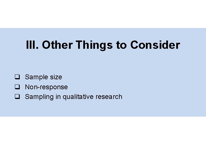 III. Other Things to Consider q Sample size q Non-response q Sampling in qualitative