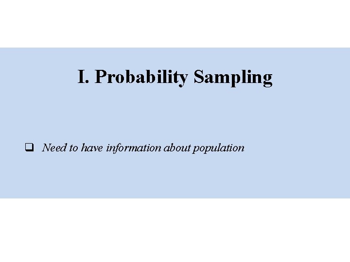 I. Probability Sampling q Need to have information about population 