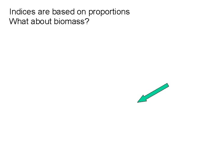 Indices are based on proportions What about biomass? 