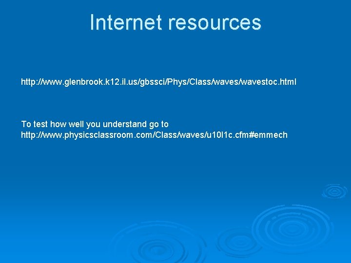 Internet resources http: //www. glenbrook. k 12. il. us/gbssci/Phys/Class/wavestoc. html To test how well