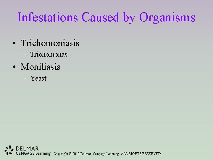 Infestations Caused by Organisms • Trichomoniasis – Trichomonas • Moniliasis – Yeast Copyright ©