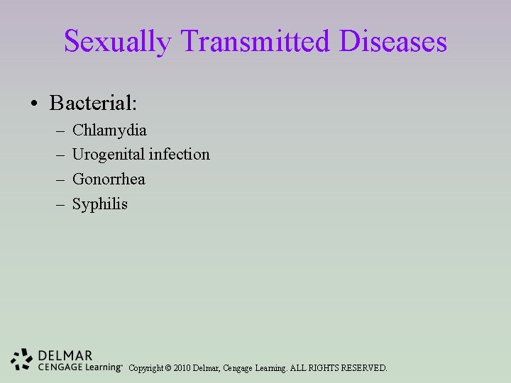 Sexually Transmitted Diseases • Bacterial: – – Chlamydia Urogenital infection Gonorrhea Syphilis Copyright ©