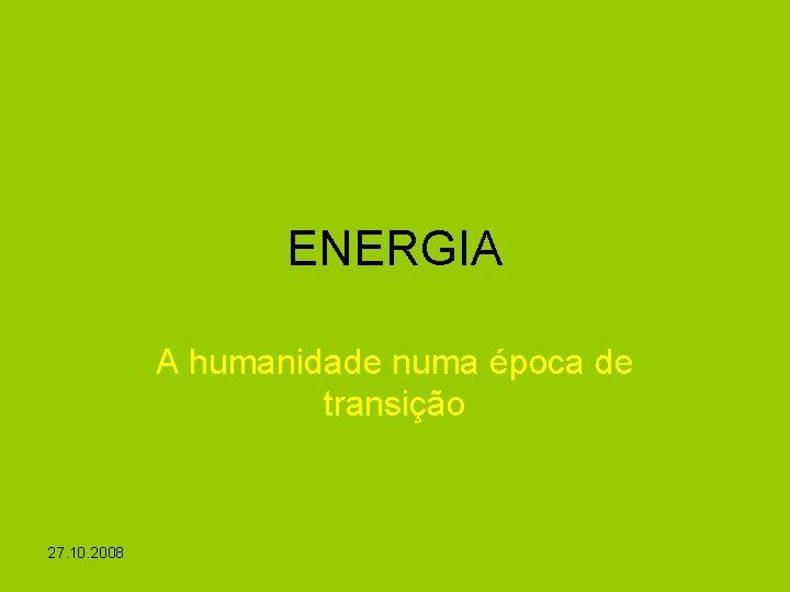 ENERGIA A humanidade numa época de transição 27. 10. 2008 