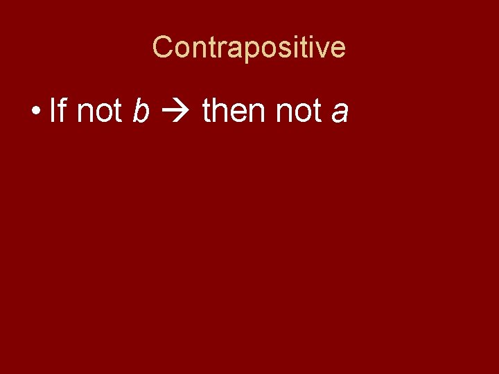 Contrapositive • If not b then not a 