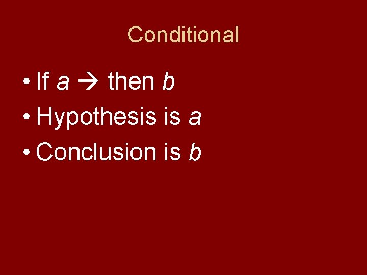 Conditional • If a then b • Hypothesis is a • Conclusion is b