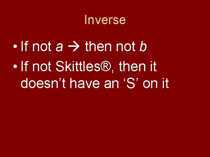 Inverse • If not a then not b • If not Skittles®, then it