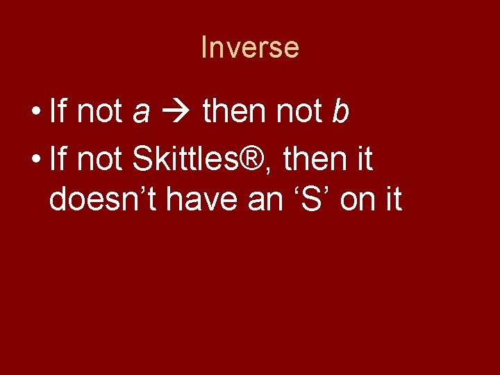 Inverse • If not a then not b • If not Skittles®, then it