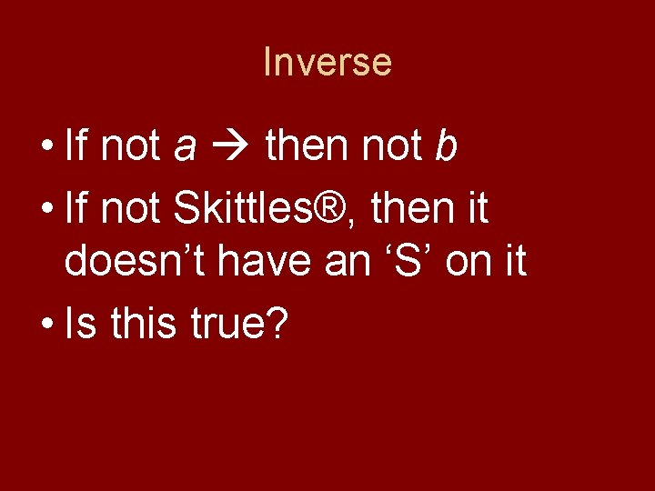 Inverse • If not a then not b • If not Skittles®, then it
