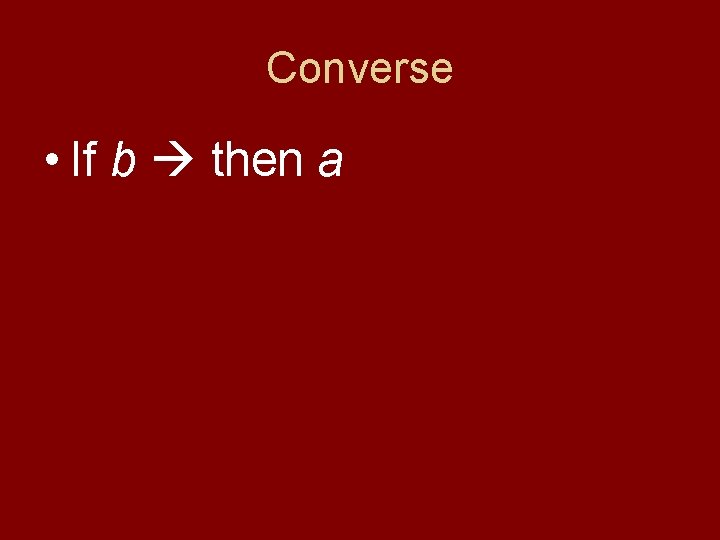 Converse • If b then a 