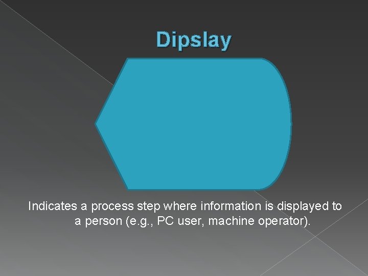 Dipslay Indicates a process step where information is displayed to a person (e. g.
