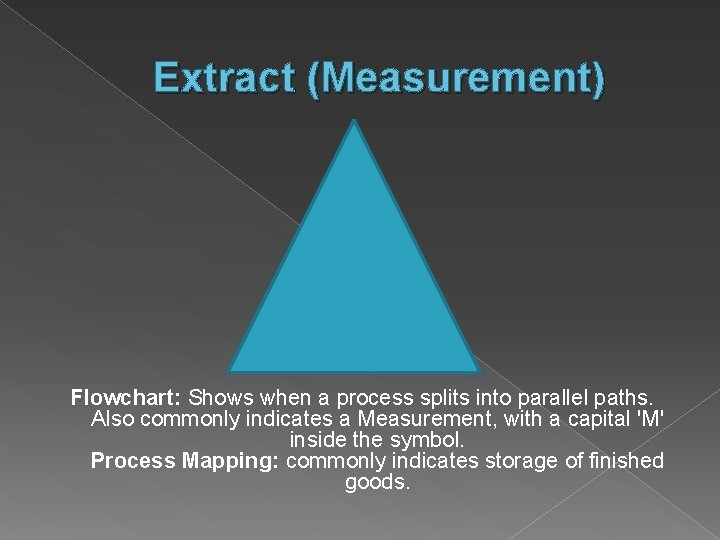 Extract (Measurement) Flowchart: Shows when a process splits into parallel paths. Also commonly indicates Extract (Measurement) Flowchart: Shows when a process splits into parallel paths. Also commonly indicates