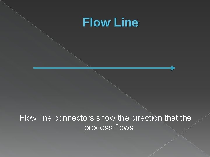 Flow Line Flow line connectors show the direction that the process flows. 