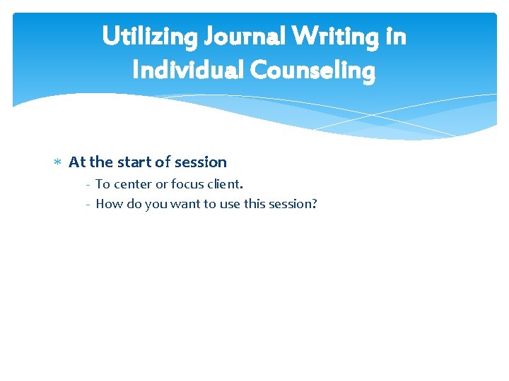 Utilizing Journal Writing in Individual Counseling At the start of session - To center