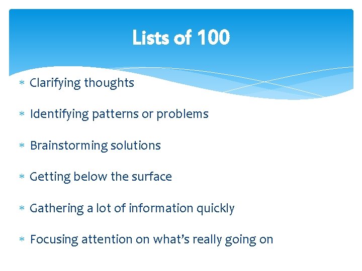 Lists of 100 Clarifying thoughts Identifying patterns or problems Brainstorming solutions Getting below the