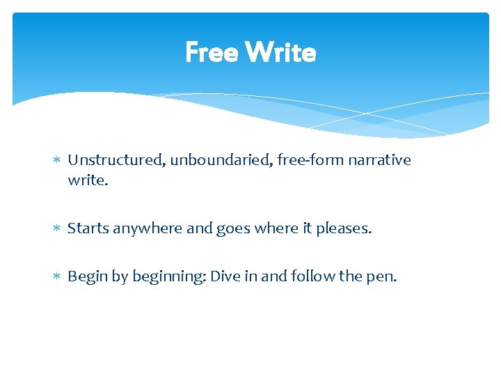 Free Write Unstructured, unboundaried, free-form narrative write. Starts anywhere and goes where it pleases.