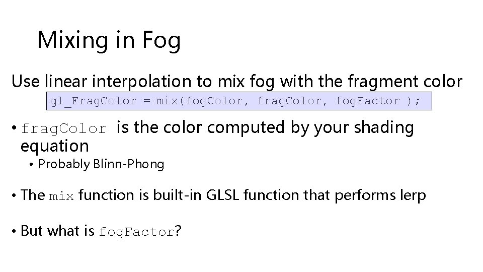 Mixing in Fog Use linear interpolation to mix fog with the fragment color gl_Frag.