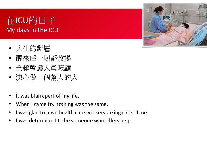 在ICU的日子 My days in the ICU • • 人生的斷層 醒來后一切都改變 全賴醫護人員照顧 決心做一個幫人的人 • •