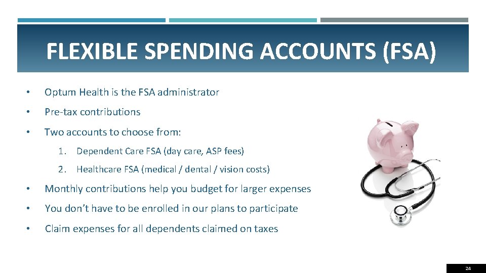 FLEXIBLE SPENDING ACCOUNTS (FSA) • Optum Health is the FSA administrator • Pre-tax contributions