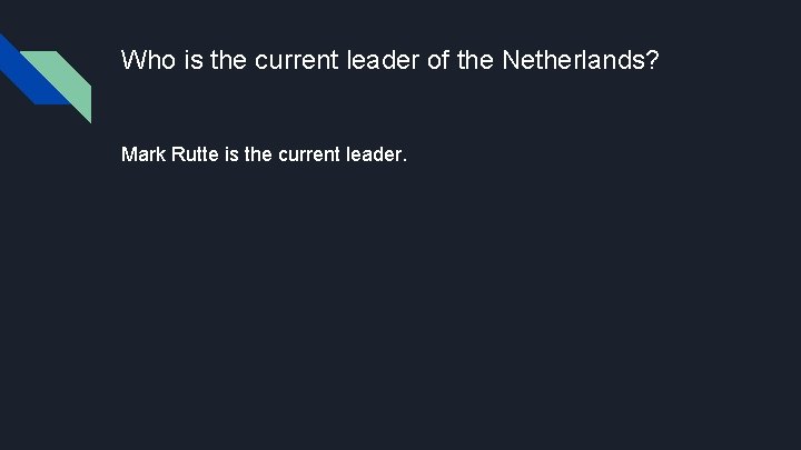 Who is the current leader of the Netherlands? Mark Rutte is the current leader. Who is the current leader of the Netherlands? Mark Rutte is the current leader.