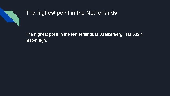 The highest point in the Netherlands is Vaalserberg. It is 332. 4 meter high.