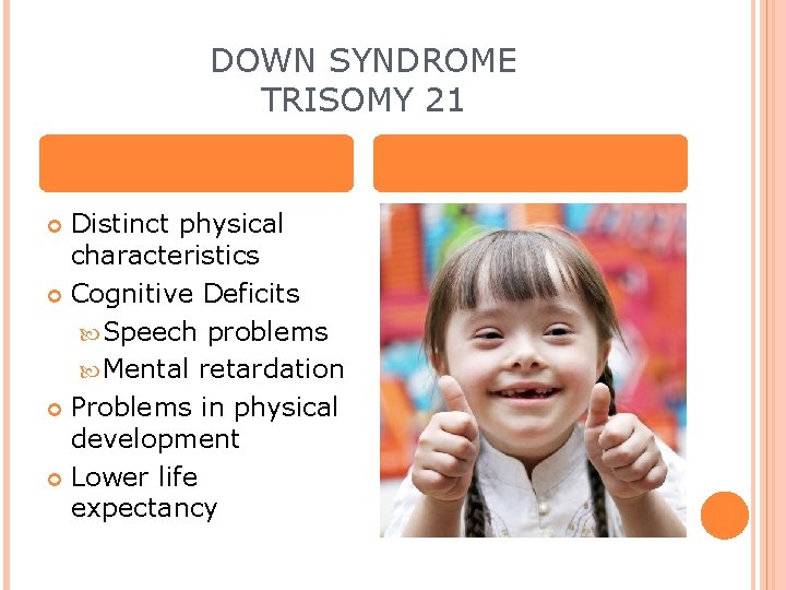 DOWN SYNDROME TRISOMY 21 Distinct physical characteristics Cognitive Deficits Speech problems Mental retardation Problems