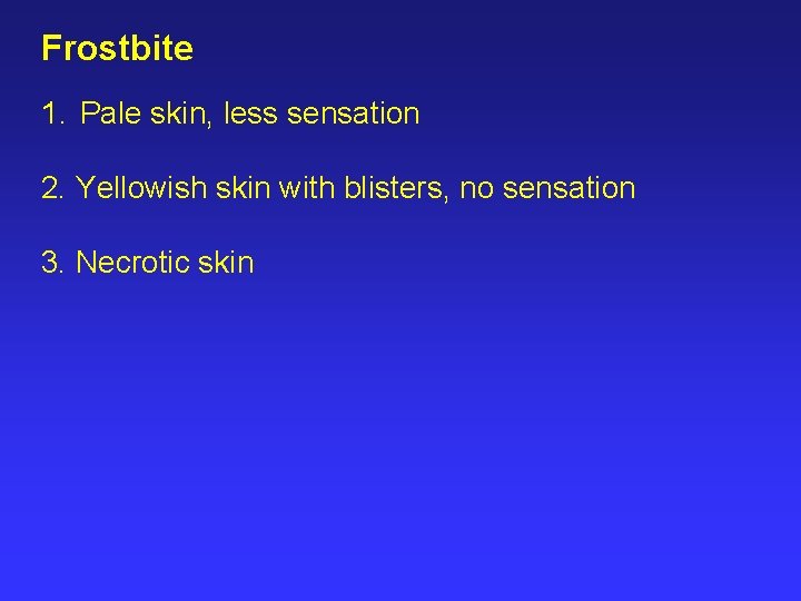 Frostbite 1. Pale skin, less sensation 2. Yellowish skin with blisters, no sensation 3.