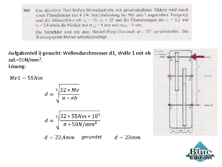 Aufgabenteil i) gesucht: Wellendurchmesser d 1, Welle 1 mit σb zul. =50 N/mm². Lösung: