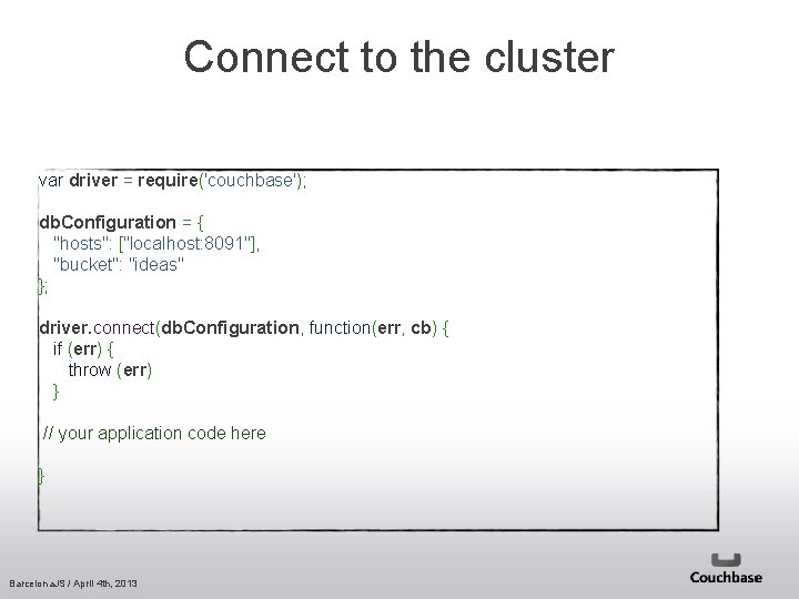 Connect to the cluster var driver = require('couchbase'); db. Configuration = { "hosts": ["localhost: