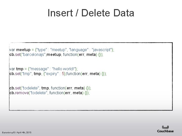 Insert / Delete Data var meetup = {"type" : "meetup", "language" : "javascript"}; cb.