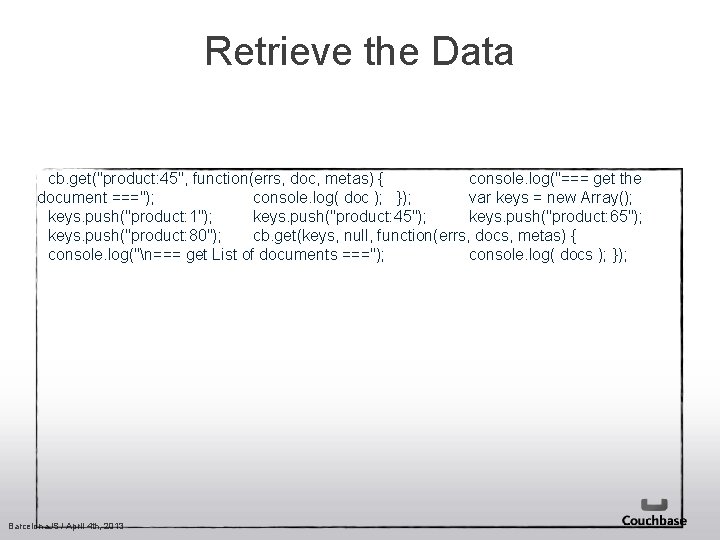 Retrieve the Data cb. get("product: 45", function(errs, doc, metas) { console. log("=== get the