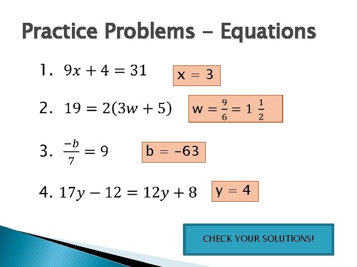 Practice Problems - Equations x=3 b = -63 y=4 CHECK YOUR SOLUTIONS! Practice Problems - Equations x=3 b = -63 y=4 CHECK YOUR SOLUTIONS!