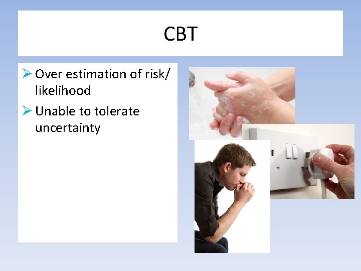 CBT Ø Over estimation of risk/ likelihood Ø Unable to tolerate uncertainty 