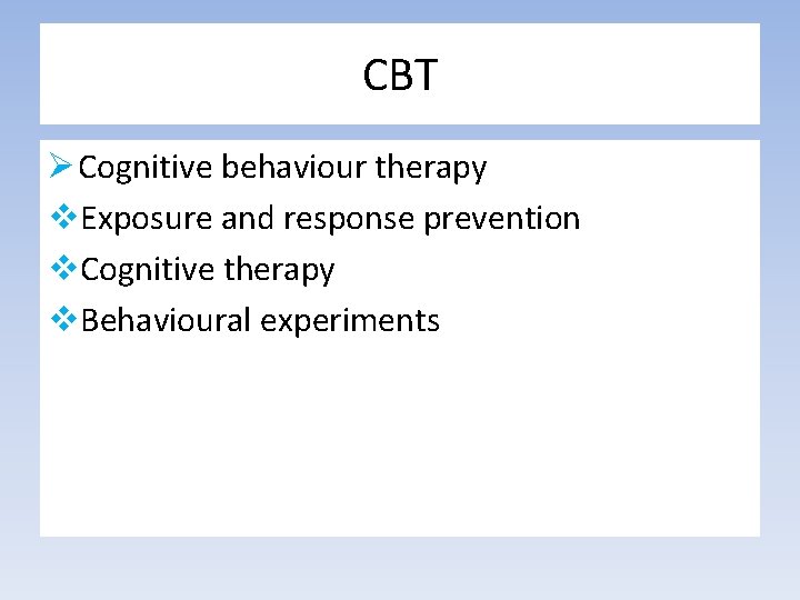 CBT Ø Cognitive behaviour therapy v. Exposure and response prevention v. Cognitive therapy v.
