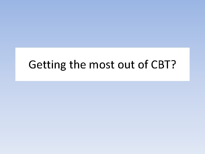 Getting the most out of CBT? 
