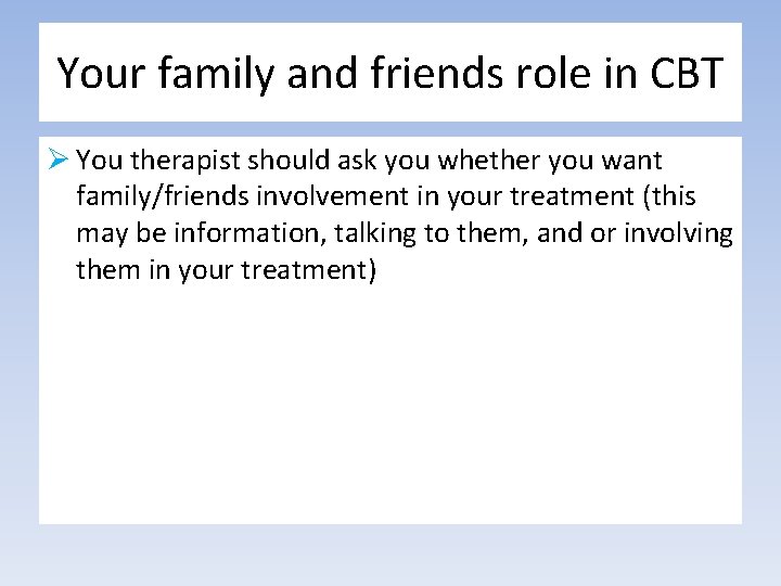 Your family and friends role in CBT Ø You therapist should ask you whether