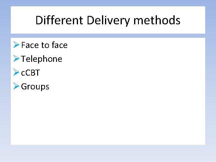 Different Delivery methods Ø Face to face Ø Telephone Ø c. CBT Ø Groups