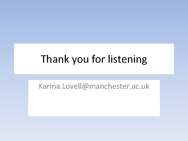 Thank you for listening Karina. Lovell@manchester. ac. uk 