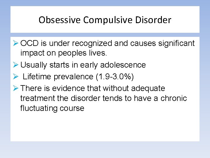 Obsessive Compulsive Disorder Ø OCD is under recognized and causes significant impact on peoples