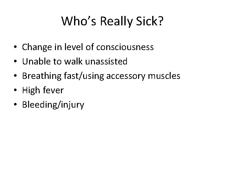 Who’s Really Sick? • • • Change in level of consciousness Unable to walk