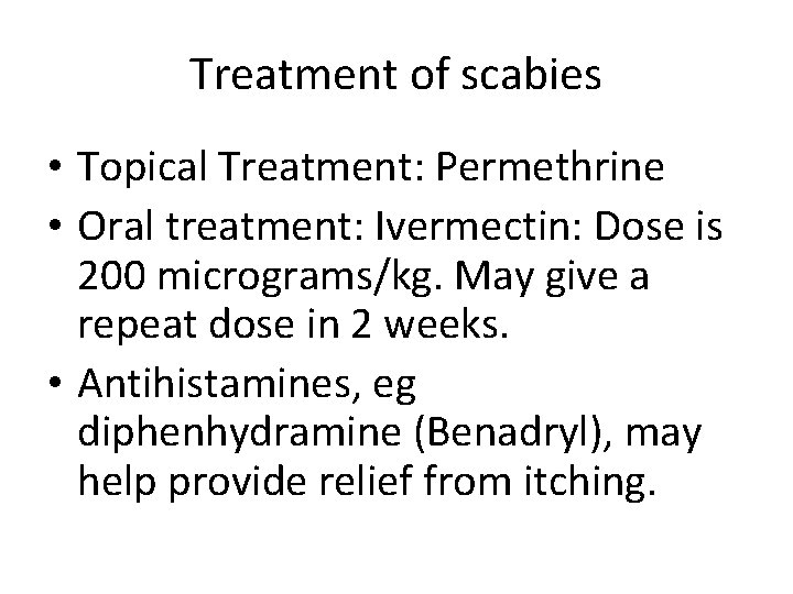 Treatment of scabies • Topical Treatment: Permethrine • Oral treatment: Ivermectin: Dose is 200