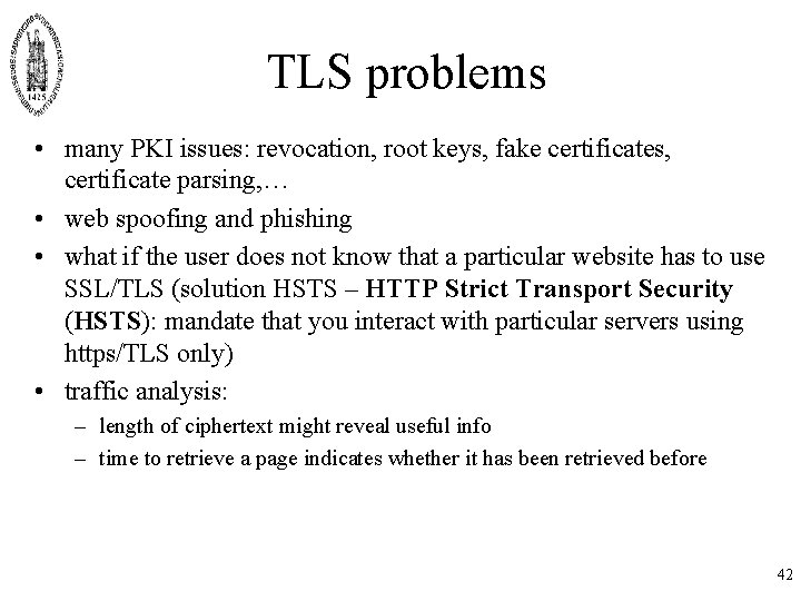TLS problems • many PKI issues: revocation, root keys, fake certificates, certificate parsing, … TLS problems • many PKI issues: revocation, root keys, fake certificates, certificate parsing, …